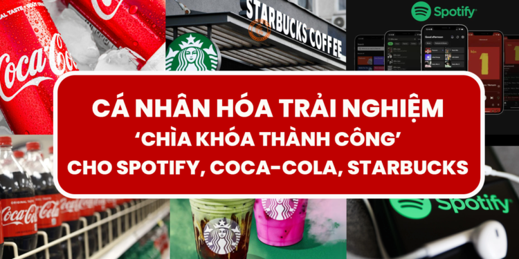 CÁ NHÂN HÓA TRẢI NGHIỆM: ‘CHÌA KHÓA THÀNH CÔNG’ CHO SPOTIFY, COCA-COLA, STARBUCKS