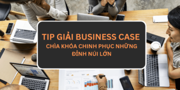 Tip giải Business Case – Chìa khóa chinh phục những đỉnh núi lớn