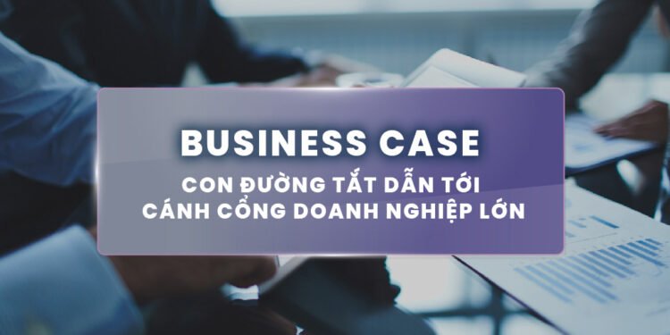 BUSINESS CASE: CON ĐƯỜNG TẮT DẪN TỚI CÁNH CỦA DOANH NGHIỆP LỚN