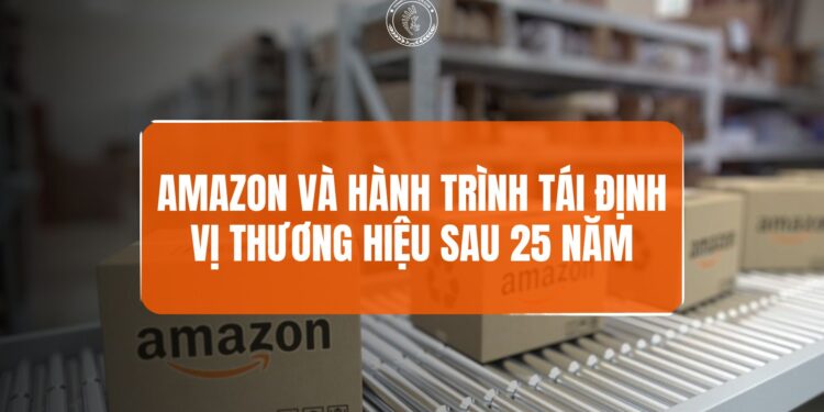 AMAZON VÀ CÚ CHUYỂN MÌNH THƯƠNG HIỆU SAU 25 NĂM: TÁI ĐỊNH VỊ THƯƠNG HIỆU TRONG THỜI ĐẠI MỚI